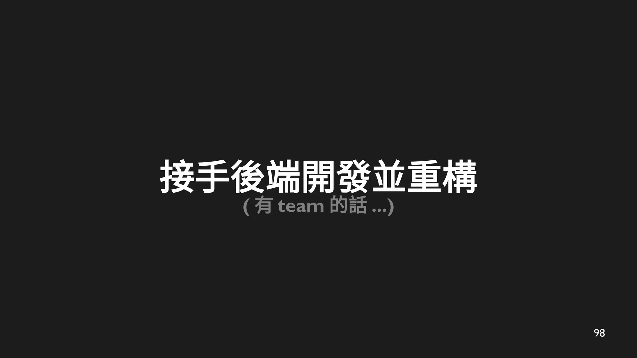 98
接手後端開發並重構
( 有 team 的話 ...)
 