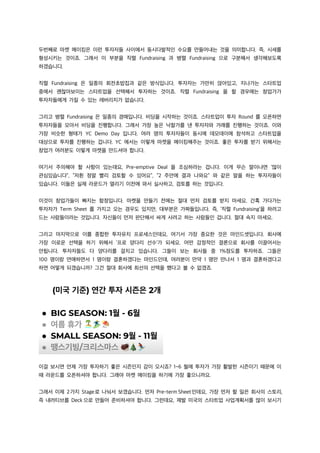 두번째로 마켓 메이킹은 이런 투자자들 사이에서 동시다발적인 수요를 만들어내는 것을 의미합니다. 즉, 시세를
형성시키는 것이죠. 그래서 이 부분을 직렬 Fundraising 과 병렬 Fundraising 으로 구분해서 생각해보도록
하겠습니다.
직렬 Fundraising 은 일종의 회전초밥집과 같은 방식입니다. 투자자는 가만히 앉아있고, 지나가는 스타트업
중에서 괜찮아보이는 스타트업을 선택해서 투자하는 것이죠. 직렬 Fundraising 을 할 경우에는 창업가가
투자자들에게 가질 수 있는 레버리지가 없습니다.
그리고 병렬 Fundraising 은 일종의 경매입니다. 비딩을 시작하는 것이죠. 스타트업이 투자 Round 를 오픈하면
투자자들을 모아서 비딩을 진행합니다. 그래서 가장 높은 낙찰가를 낸 투자자와 거래를 진행하는 것이죠. 이와
가장 비슷한 형태가 YC Demo Day 입니다. 여러 명의 투자자들이 동시에 데모데이에 참석하고 스타트업을
대상으로 투자를 진행하는 겁니다. YC 에서는 이렇게 마켓을 메이킹해주는 것이죠. 좋은 투자를 받기 위해서는
창업가 여러분도 이렇게 마켓을 만드셔야 합니다.
여기서 주의해야 할 사항이 있는데요, Pre-emptive Deal 을 조심하라는 겁니다. 이게 무슨 말이냐면 ‘많이
관심있습니다”, “저흰 정말 빨리 검토할 수 있어요”, “2 주안에 결과 나와요” 와 같은 말을 하는 투자자들이
있습니다. 이들은 실제 라운드가 열리기 이전에 와서 실사하고, 검토를 하는 것입니다.
이것이 창업가들이 빠지는 함정입니다. 마켓을 만들기 전에는 절대 먼저 검토를 받지 마세요. 간혹 가다가는
투자자가 Term Sheet 를 가지고 오는 경우도 있지만, 대부분은 가짜들입니다. 즉, ‘직렬 Fundraising’을 하려고
드는 사람들이라는 것입니다. 자신들이 먼저 판단해서 싸게 사려고 하는 사람들인 겁니다. 절대 속지 마세요.
그리고 마지막으로 이를 종합한 투자유치 프로세스인데요, 여기서 가장 중요한 것은 마인드셋입니다. 회사에
가장 이로운 선택을 하기 위해서 ‘프로 양다리 선수’가 되세요. 어떤 감정적인 결론으로 회사를 이끌어서는
안됩니다. 투자자들도 다 양다리를 걸치고 있습니다. 그들이 보는 회사들 중 1%정도를 투자하죠. 그들은
100 명이랑 연애하면서 1 명이랑 결혼하겠다는 마인드인데, 여러분이 만약 1 명만 만나서 1 명과 결혼하겠다고
하면 어떻게 되겠습니까? 그건 절대 회사에 최선의 선택을 했다고 볼 수 없겠죠.
이걸 보시면 언제 가장 투자하기 좋은 시즌인지 감이 오시죠? 1~6 월에 투자가 가장 활발한 시즌이기 때문에 이
때 라운드를 오픈하셔야 합니다. 그래야 마켓 메이킹을 하기에 가장 좋으니까요.
그래서 이제 2가지 Stage로 나눠서 보겠습니다. 먼저 Pre-term Sheet인데요, 가장 먼저 할 일은 회사의 스토리,
즉 내러티브를 Deck 으로 만들어 준비하셔야 합니다. 그런데요, 제발 미국의 스타트업 사업계획서를 많이 보시기
 