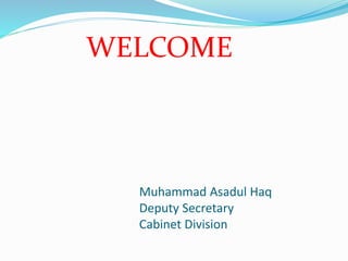 Muhammad Asadul Haq
Deputy Secretary
Cabinet Division
WELCOME
 