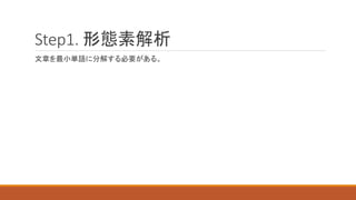 Step1. 形態素解析
文章を最小単語に分解する必要がある。
 