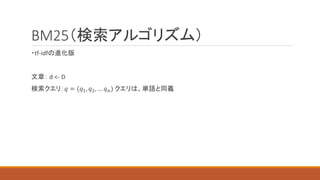 BM25（検索アルゴリズム）
・tf-idfの進化版
文章： d <- D
検索クエリ：𝑞 = (𝑞1, 𝑞2, … 𝑞𝑛) クエリは、単語と同義
 