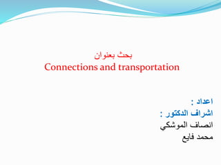 ‫بعنوان‬ ‫بحث‬
Connections and transportation
‫اعداد‬
:
‫الدكتور‬ ‫اشراف‬
:
‫الموشكي‬ ‫انصاف‬
‫محمد‬
‫فايع‬
 