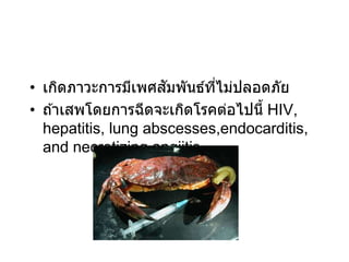 • เกิดภาวะการมีเพศสัมพันธ์ที่ไม่ปลอดภัย
• ถ ้าเสพโดยการฉีดจะเกิดโรคต่อไปนี้ HIV,
hepatitis, lung abscesses,endocarditis,
and necrotizing angiitis
 