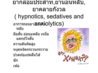 ยากล่อมประสาท,ยานอนหลับ,
ยาคลายกังวล
( hypnotics, sedatives and
anxiolytics)
อาการถอนยา นอนไม่
หลับ
มือสั่น อ่อนแพลีย เหงื่อ
แตก ใจสั่น
ความดันหิตสูง
หงุดหงิดกระวนกระวาย
ปวดท ้อง คลื่นไส ้
ชัก
เพ ้อ
 