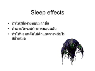 Sleep effects
• ทาให ้รู้สึกง่วงนอนมากขึ้น
• ทาลายโครงสร ้างการนอนหลับ
• ทาให ้นอนหลับไม่ลึกและการหลับไม่
สม่าเสมอ
 