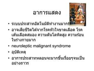 อาการแสดง
• ระบบประสาทอัตโนมัติทางานมากขึ้น
• อาจเสียชีวิตได ้จากโรคหัวใจขาดเลือด โรค
เส ้นเลือดสมอง ความดันโลหิตสูง ความร ้อน
ในร่างกายมาก
• neuroleptic malignant syndrome
• อุบัติเหตุ
• อาการประสาทหลอนจะมากขึ้นเรื่อยๆจนเป็น
อย่างถาวร
 