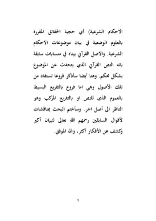 9
‫اَل‬ ‫حجية‬ ‫أي‬ )‫الشرعية‬ ‫االحكام‬
‫ق‬
‫املقررة‬ ‫ائق‬
‫ابلعلوم‬
‫االحكام‬ ‫موضوعات‬ ‫بيان‬ ‫يف‬ ‫الوضعية‬
‫واالصل‬ .‫الشرعية‬
‫القرآِن‬
‫سابقة‬ ‫منساابت‬ ‫يف‬ ‫بيناه‬
‫ابنه‬
‫يتحدث‬ ‫الذي‬ ‫القرآِن‬ ‫النص‬
‫املوضوع‬ ‫عن‬
‫أيضا‬ ‫وهنا‬ .‫حمكم‬ ‫بشكل‬
‫سأذكر‬
‫من‬ ‫تستفاد‬ ‫فروعا‬
‫فروع‬ ‫اما‬ ‫وهي‬ ‫األصول‬ ‫تلك‬
‫البسيط‬ ‫ابلتفريع‬
‫وهو‬ ‫كب‬
‫املر‬ ‫يع‬‫ر‬‫ابلتف‬ ‫او‬ ‫للنص‬ ‫الذي‬ ‫ابلعموم‬
‫اىل‬ ‫الناظر‬
‫أص‬
‫ل‬
.‫اخر‬
‫ِبناقشات‬ ‫البحث‬ ‫وسأختم‬
‫أكِب‬ ‫لتبيان‬ ‫تعاىل‬ ‫هللا‬ ‫رمحهم‬ ‫السابقْي‬ ‫ألقوال‬
‫األفكار‬ ‫عن‬ ‫كشف‬
‫و‬
‫أكثر‬
،
.‫املوفق‬ ‫وهللا‬
 