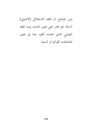 196
)‫(االصويل‬ ‫االستقاليل‬ ‫الفقه‬ ‫ان‬ ‫اضح‬‫و‬‫ال‬ ‫ومن‬
‫الفقه‬ ‫بينما‬ ‫التشابه‬ ‫تعيني‬ ‫على‬ ‫قادر‬ ‫غي‬ ‫السائد‬
‫تعيني‬ ‫يف‬ ‫جدا‬ ‫كفوء‬ ‫اعتمده‬ ‫الذي‬ ‫العرضي‬
.‫السنية‬ ‫او‬ ‫القرآنية‬ ‫املتشاهبات‬
 