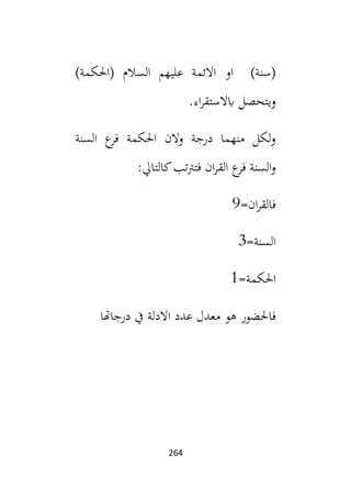 264
)‫(احلكمة‬ ‫السالم‬ ‫عليهم‬ ‫االئمة‬ ‫او‬ )‫(سنة‬
.‫اء‬‫ر‬‫ابالستق‬ ‫ويتحصل‬
‫السنة‬ ‫ع‬
‫فر‬ ‫احلكمة‬ ‫الن‬‫و‬ ‫درجة‬ ‫منهما‬ ‫لكل‬‫و‬
‫ك‬‫تب‬‫رت‬‫فت‬ ‫ان‬‫ر‬‫الق‬ ‫ع‬
‫فر‬ ‫السنة‬‫و‬
:‫التايل‬
=‫ان‬‫ر‬‫فالق‬
9
=‫السنة‬
3
=‫احلكمة‬
1
‫درجاهتا‬ ‫يف‬ ‫االدلة‬ ‫عدد‬ ‫معدل‬ ‫هو‬ ‫فاحلضور‬
 