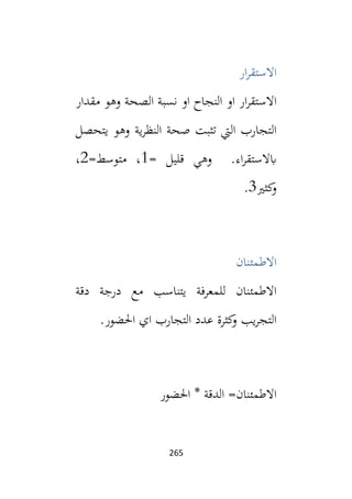 265
‫اال‬
‫ار‬‫ر‬‫ستق‬
‫او‬ ‫ار‬‫ر‬‫االستق‬
‫الصحة‬ ‫نسبة‬ ‫او‬ ‫النجاح‬
‫مقدار‬ ‫وهو‬
‫ية‬‫ر‬‫النظ‬ ‫صحة‬ ‫تثبت‬ ‫اليت‬ ‫التجارب‬
‫يتحصل‬ ‫وهو‬
.‫اء‬‫ر‬‫ابالستق‬
= ‫قليل‬ ‫وهي‬
1
=‫متوسط‬ ،
2
،
‫كثي‬
‫و‬
3
.
‫االطمئنان‬
‫د‬ ‫مع‬ ‫يتناسب‬ ‫للمعرفة‬ ‫االطمئنان‬
‫ر‬
‫دقة‬ ‫جة‬
.‫احلضور‬ ‫اي‬ ‫التجارب‬ ‫عدد‬ ‫كثرة‬
‫و‬ ‫يب‬‫ر‬‫التج‬
‫الدقة‬ =‫االطمئنان‬
*
‫احلضور‬
 