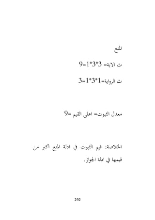 292
‫املنع‬
=‫االية‬ ‫ث‬
3
*
3
*
1
=
9
=‫اية‬‫و‬‫الر‬ ‫ث‬
1
*
3
*
1
=
3
= ‫القيم‬ ‫اعلى‬ =‫الثبوت‬ ‫معدل‬
9
‫من‬ ‫اكب‬ ‫املنع‬ ‫ادلة‬ ‫يف‬ ‫الثبوت‬ ‫قيم‬ :‫اخلالصة‬
.‫از‬‫و‬‫اجل‬ ‫ادلة‬ ‫يف‬ ‫قيمها‬
 