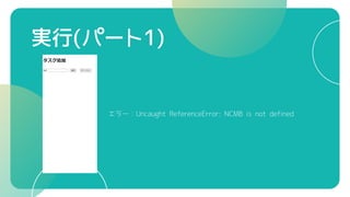 実行(パート1)
エラー：Uncaught ReferenceError: NCMB is not defined
 
