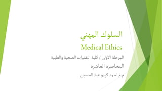 ‫المهني‬‫السلوك‬
MedicalEthics
‫االولى‬‫المرحلة‬
/
‫والطبية‬‫الصحية‬ ‫التقنيات‬‫كلية‬
‫العاشرة‬ ‫المحاضرة‬
‫م‬
.
‫الحسين‬‫عبد‬‫كريم‬‫احمد‬‫م‬
 