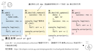 const db = wx.cloud.database().collection("ݿ") ݿ-ʹcollection ȡһ
ϵá
ٷ̳̣https://developers.weixin./miniprogram/dev/wxcloud/guide/database/init.html
 post or get

db.add({
data: {
name:code,
},
success: res =>
{
console.log(res);
},
fail: err => {
console.error(err);
}
})
ɾ
db.doc(id).remove({
success: res =>
{
console.log(ɾ
,res);
},
fail: err => {
console.error(err);
}
})
ͨϵ doc ȡһָ ID ļ¼
ģ
db.doc(id).update({
data: {
age: 12
},
success: res =>
{
console.log(res);
},
fail: err => {
console.error(err);
}
})
飺
db.get({
success: res =>
{
console.log(res);
},
fail: err => {
console.error(err);
}
})
 