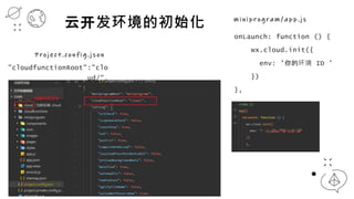 "cloudfunctionRoot":"clo
ud/",
P r o j e c t . c o n f i g . j s o n
ƿĳʼ m i n i p r o g r a m / a p p . j s
onLaunch: function () {
wx.cloud.init({
env: 'Ļ ID '
})
},
 