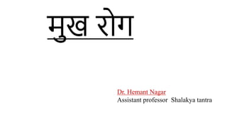 मुख रोग
Dr. Hemant Nagar
Assistant professor Shalakya tantra
 