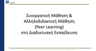 QMSCERT
Εκπαίδευσηομάδων ανθρώπινου δυναμικού του Παν. Μακεδονίας σε θέματα Εκπαίδευσης & Καινοτομίαςγια τη Διασφάλιση Ποιότητας
QMSCERT
Συνεργατική Μάθηση &
Αλληλοδιδακτική Μάθηση
(Peer Learning)
στη Διαδικτυακή Εκπαίδευση
 