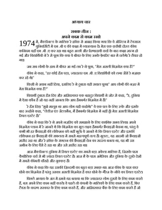 1974
अ याय चार
सबक तीन :
अपने काम से काम रखो
म, मै डॉन ड क
े मािलक रे ॉक से आ ह िकया गया िक वे ऑि टन म टे सास
युिनविसटी म एम .बी ए क क ा म या यान द। मेरा एक क़रीबी दो त क थ
किनंघम वहाँ एम .बी .ए कर रहा था। बहत अ छी और ेरणादायी चचा क
े बाद क ा ख़ म हो
गई और िव ािथय ने रे से पूछा िक या वे बीयर क
े िलए उनक
े फ़
े व रट बार म चलगे। रे तैयार हो
गए।
जब सब लोग क
े हाथ म बीयर आ गई तब रे ने पूछा, ''मेरा असली िबज़नेस या है?''
क थ ने कहा, ''हर कोई हँस पड़ा, यादातर एम .बी .ए िव ािथय को लगा जैसे रे मज़ाक़
कर रहे थे।''
िकसी ने जवाब नह िदया, इसिलए रे ने दुबारा यही सवाल पूछा।'' आप लोग क नज़र म
मेरा िबजनेस या है?''
िव ाथ दुबारा हँस िदए और आिख़रकार एक बहादुर िव ाथ ने जोर से कहा, ''रे, दुिनया
म ऐसा कौन है जो यह नह जानता िक आप हैमबगर िबज़नेस म ह।''
रे हँस िदए। ''मुझे मालूम था आप लोग यही कहोगे।” वे एक पल क
े िलए क
े और इसक
े
बाद उ ह ने कहा, “लेडीज एंड जटलमैन, म हैमबगर िबज़नेस म नह हँ। मेरा असली िबज़नेस
रयल ए टेट है।''
क थ ने कहा िक रे ने अपने नज़ रए को समझाने क
े िलए काफ़ फ समय िलया। अपने
िबज़नेस लान म रे जानते थे िक िबज़नेस का मूल ल य हैमबगर चाइज़ी बेचना था, परंतु वे
कभी भी हर चाइज़ी क लोक
े शन को नह भूले। वे जानते थे िक रयल ए टेट और इसक
लोक
े शन हर चाइजी क सफलता म सबसे मह वपूण त व ह। मूलत:, वह आदमी जो चाइजी
ख़रीद रहा था और रे ॉक क
े संगठन क चाइज़ी चेन का सद य बनता था, वह भी उस
जमीन क
े िलए पैसे दे रहा था और उसे ख़रीद रहा था।
आज मै डॉन ड दुिनया म रयल ए टेट का सबसे बड़ा अक
े ला मािलक है, िजसक
े पास
क
ै थोिलक चच से भी यादा रयल ए टेट है। आज मै क
े पास अमे रका और दुिनया क
े दूसरे देश
म सबसे क मती चौराहे और नु कड़ ह।
क थ ने कहा िक यह उसक िज़ दगी का बहत बड़ा सबक़ था। आज क थ क
े पास कार
धोने का िबज़नेस है परंतु उसका असली िबज़नेस है कार धोने क
े गैरेज क
े नीचे का रयल ए टेट।
िपछले अ याय क
े अंत म हमने यह बताया था िक यादातर लोग दूसर क
े िलए काम करते
ह, बस अपने िलए काम नह करते। वे पहले तो क
ं पनी क
े मािलक क
े िलए काम करते ह, िफर
टै स क
े कारण सरकार क
े िलए काम करते ह, और आिख़रकार बक क
े िलए काम करते ह जो
 