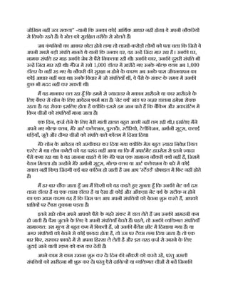 जोिखम नह उठा सकता” -यानी िक उनका कोई आिथक आधार नह होता। वे अपनी नौक रय
से िचपक
े रहते ह। वे खेल को सुरि त तरीक
े से खेलते ह।
जब क
ं पिनय का आकार छोटा होने लगा तो लाख -करोड़ लोग को पता चला िक िजसे वे
अपनी सबसे बड़ी संपि मानते थे यानी िक उनका घर, वह उ ह िजंदा मार रहा है । उनक घर,
नामक संपि हर माह उनक जेब से पैसे िनकलवा रही थी। उनक कार, उनक दूसरी संपि भी
उ ह िजंदा मार रही थी। गैरेज म रखे 1,000 डॉलर म ख़रीदे गए उनक
े गो फ़ लब अब 1,000
डॉलर क
े नह रह गए थे। नौकरी क सुर ा न होने क
े कारण अब उनक
े पास जीवनयापन का
कोई आधार नह बचा था। उनक
े िवचार म जो संपि याँ थ , वे पैसे क
े संकट क
े समय म उनक
क
ु छ भी मदद नह कर सकती थ ।
म यह मानकर चल रहा हँ िक हमम से यादातर ने मकान ख़रीदने या कार ख़रीदने क
े
िलए बकर से लोन क
े िलए आवेदन फ़ाम भरा है। 'नेट वथ' खंड पर नज़र डालना हमेशा रोचक
रहता है। यह रोचक इसिलए होता है य िक इससे हम जान पाते ह िक बिक
ं ग और अकाउंिटंग म
िकन चीज को संपि याँ माना जाता है।
एक िदन, क़ज लेने क
े िलए मेरी माली हालत बहत अ छी नह लग रही थी,। इसिलए मने
अपने नए गो फ़ लब, मेरे आट कले शन, पु तक, टी रयो, टेलीिवजन, अमानी सूट्स, कलाई
घिड़याँ, जूते और दीगर चीज को संपि वाले कॉलम म िदखा िदया।
मेरे लोन क
े आवेदन को अ वीकार कर िदया गया य िक मेरा बहत यादा िनवेश रयल
ए टेट म था। लोन कमेटी को यह पसंद नह आया था िक म अपाटमट हाउसेस से इतने यादा
पैसे कमा रहा था। वे यह जानना चाहते थे िक मेरे पास एक सामा य नौकरी य नह है, िजसम
वेतन िमलता हो। उ ह ने मेरे अमानी सूट्स, गो फ़ लब या आट कले शन क
े बारे म कोई
सवाल नह िकए। िजंदगी कई बार किठन हो जाती है जब आप ' टडड' ोफाइल म िफट नह होते
ह।
म हर बार च क जाता हँ जब म िकसी को यह कहते हए सुनता हँ िक उनक नेट वथ दस
लाख डॉलर है या एक लाख डॉलर है या ऐसा ही कोई और आँकड़ा। नेट वथ क
े सटीक न होने
का एक ख़ास कारण यह है िक िजस पल आप अपनी संपि य को बेचना शु करते ह, आपको
ाि य पर टै स चुकाना पड़ता है।
इतने सारे लोग अपने आपको पैसे क
े गहरे संकट म डाल लेते ह जब उनक आमदनी कम
हो जाती है। पैसा जुटाने क
े िलए वे अपनी संपि याँ बेचते ह। पहले, तो उनक यि गत संपि याँ
सामा यत: उस मू य से बहत कम म िबकती ह, जो उनक बैलस शीट म िदखाया गया है। या
अगर संपि य को बेचने से कोई फ़ायदा होता है, तो उस पर टै स लगा िदया जाता है। तो एक
बार िफर, सरकार फ़ायदे म से अपना िह सा ले लेती है और इस तरह क़ज से उबरने क
े िलए
जुटाई जाने वाली रक़म को कम कर देती है।
अपने काम से काम रखना शु कर द। िदन क नौकरी को करते रह, परंतु असली
संपि य को ख़रीदना भी शु कर द। परंतु ऐसे दािय व या यि गत चीज से बच िजनक
 