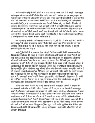 अमीर लोग ने बुि जीिवय को िकस तरह हराया। एक बार ‘अमीर से वसूलो’ का क़ानून
पा रत हआ, तो सरकार क ितजोरी म पैसा आने लगा। पहले तो लोग इस बात से ख़ुश हए। यह
पैसा सरकारी कमचा रय और अमीर को िदया जाने लगा। सरकारी कमचा रय क
े पास यह पैसा
नौक रय और पशन क
े प म गया। अमीर क
े पास यह पैसा उनक फ़ै ि य क
े ज़ रए िमले
सरकारी कॉ ै ट्स से आया। सरकार क
े पास ढेर सारे पैसे थे, परंतु उस पैसे क
े मैनेजमट क
सम या थी। उसम कोई रसक
ु लेशन नह था। दूसरे श द म, सरकारी नीित म अगर आप एक
सरकारी यूरो े ट ह तो आप पैसा बचाना पसंद नह करते। अगर आप अपने िलए आवंिटत फ़
ं ड
को ख़च नह कर पाते ह तो आपको अगले बजट म उतनी रािश नह िमलेगी। और िनि त प से
आपको यो य तो माना ही नह जाएगा। दूसरी तरफ़ िबज़नेस म पैसे बचाने क
े िलए इनाम िमलता
है और ऐसा करने पर आपको क़ािबल माना जाता है।
जब बढ़ते हए सरकारी ख़च का यह च चलता रहा, तो पैसे क माँग बढ़ी और ‘अमीर से
टै स वसूलो’ क
े िवचार म अब कम अमीर लोग को भी शािमल कर िलया गया और इस तरह
सरकार इतनी नीचे आ गई िक वे ग़रीब और म य वग य लोग भी टै स क
े दायरे म आ गए
िज ह ने इसक
े िलए वोट िदए थे
स चे पूँजीपितय ने बचने का तरीक़ा खोजने क
े िलए अपनी पैसे क समझ का योग
िकया। वे कॉरपोरेशन क सुर ा म चले गए। कॉरपोरेशन अमीर लोग को सुर ा देता है। परंतु
कई लोग िज ह ने कभी कॉरपोरेशन नह बनाया यह नह जानते िक कॉरपोरेशन जैसी कोई
चीज़ नह होती। कॉरपोरेशन क
े वल एक फ़ाइल का फ़ो डर होता है िजसम क
ु छ कानूनी
द तावेज़ लगे होते ह और जो रा य सरकार क एजसी म दज होकर िकसी वक ल क
े ऑिफ़स म
रखा होता है। यह कोई बड़ी िबि डंग नह होती िजसक
े बाहर कॉरपोरेशन का नाम िलखा होता
है। यह कोई फ़ै ी या लोग का समूह भी नह होता। कॉरपोरेशन क
े वल एक क़ानूनी द तावेज़ है
जो एक ऐसी क़ानूनी देह बना देता है िजसक कोई आ मा नह होती। अमीर क संपि एक बार
िफर सुरि त हो गई। एक बार िफर, कॉरपोरेश स का योग लोकि य हो गया-यह थायी
इ कम टै स क़ानून क
े पा रत होने क
े बाद हआ- य िक कॉरपोरेशन क
े िलए इ कम टै स क
दर यि गत इ कम टै स क दर से कम थी। इसक
े अलावा, जैसा पहले बताया जा चुका है,
कॉरपोरेशन ारा क
ु छ खच टै स चुकाने से पहले िकए जा सकते ह।
अमीर और ग़रीब क
े बीच यह लड़ाई सिदय से चली आ रही है। ‘अमीर से वसूलो’ का
नारा लगाने वाली भीड़ अमीर क
े हमेशा िख़लाफ़ रही है। यह लड़ाई तब िछड़ती है जब क़ानून
बनते ह। और यह लड़ाई अनंत काल तक चलती रहेगी। सम या यह है िक जो लोग हारते ह उनम
समझ क कमी है। हारने वाले लोग वे ह जो हर सुबह उठकर तैयार होते ह और अपनी नौकरी म
कड़ी मेहनत करते ह और उस पर टै स देते ह। अगर वे यह समझ पाते िक अमीर लोग िकस
तरह से पैसे का खेल खेलते ह तो वे भी इस खेल को उसी तरह से खेल सकते। िफर वे भी पैसे से
आज़ाद हो सकते ह और अमीर बन सकते ह। इसीिलए म हर बार िसहर जाता हँ जब भी म िकसी
को अपने ब चे को यह सलाह देते सुनता हँ िक क
ू ल जाओ, तािक सुरि त नौकरी िमल सक
े ।
िजस कमचारी म पैसे क समझ नह है, वह बच नह सकता, चाहे उसक नौकरी िकतनी भी
सुरि त य न हो।
 