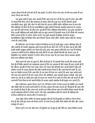 यादा होगा। ऐसे भी कई वष रहे ह जब हमारे 25,000 डॉलर एक साल से भी कम समय म दस
लाख डॉलर बन गए ह।
यह जुआ नह है अगर आप जानते ह िक आप या कर रहे ह। यह जुआ है अगर आप सौदे
म अपना पैसा फक रहे ह और भगवान से सफल होने क दुआ कर रहे ह। आपको अपने
तकनीक ान, बुि और खेल क
े ित ेम क ज़ रत होगी तािक जोिखम कम से कम रहे।
वैसे जोिखम तो होता ही है। यह फ़ायनिशयल बुि होती है िजससे आपक सफलता क
े अवसर
बढ़ जाते ह। इसी कारण जो चीज़ एक आदमी क
े िलए जोिखम भरी होती है, वह दूसरे आदमी क
े
िलए उतनी जोिखम भरी नह होती। यही वह मूल कारण है िजसक वजह से म लोग को लगातार
े रत करता हँ िक वे टॉक, रयल ए टेट या दूसरे बाज़ार म िनवेश करने क
े बजाय
फ़ायनिशयल बुि म िनवेश कर। आप िजतने यादा माट ह गे, आपक
े सफल होने क
े अवसर
उतने ही यादा ह गे।
म यि गत प से िजन टॉ स म िनवेश करता हँ उनम बहत यादा जोिखम होता है
और इसिलए म उनक अनुशंसा नह करता हँ। म इस खेल को 1979 से खेल रहा हँ और मने
इसम काफ़ अनुभव हािसल कर िलया है। परंतु अगर आप दुबारा पढ़गे िक इस तरह क
े िनवेश
यादातर लोग क
े िलए जोिखम भरे य होते ह तो आप अपनी िज़ंदगी को अलग तरह से
िनधा रत कर सकगे, िजससे 25,000 डॉलर से एक साल म दस लाख डॉलर बनाना आपक
े
िलए कम जोिखम भरा होगा।
जैसा पहले ही कहा जा चुका है, मने जो िलखा है, म आपको वैसा करने क सलाह नह
देता हँ। म िसफ़ आपको यह समझाना चाहता हँ िक यह आसान है और संभव है। बात इतनी सी है
िक औसत आदमी क
े िलए एक लाख डॉलर से यादा क ितवष आय अ छी होती है और इसे
हािसल करने म यादा मेहनत भी नह लगती। बाज़ार क
ै सा है और आप िकतने माट ह, इस
बात पर िनभर करता है िक आप पाँच से दस साल म ऐसा कर सकते ह। अगर आप अपने ख़च
को कम रख सकते ह तो एक लाख डॉलर क अित र आय आपको सुखद लगेगी, चाहे आप
काम कर रहे ह या नह । आप चाह तो काम कर सकते ह या चाह तो काम छोड़ भी सकते ह और
सरकारी टै स िस टम को अपने िवरोध क
े बजाय अपने समथन म भी यु कर सकते ह ।
मेरा यि गत आधार रयल ए टेट है । म रयल ए टेट से ेम करता हँ य िक यह थायी
और धीमी गित से चलने वाली होती है । म ठोस आधार को पसंद करता हँ । क
ै श लो भी आम तौर
पर थायी ही होता है और अगर इसे अ छी तरह मैनेज िकया जाए तो इसक क़ मत बढ़ने क भी
अ छी संभावना होती है । रयल ए टेट क ठोस आधारिशला होने क
े कारण म जोिखम भरे
टॉ स ख़रीदने का खतरा मोल ले सकता हँ ।
अगर मुझे टॉक माकट म ख़ासा मुनाफा होता है तो म मुनाफ़
े पर क
े िपटल गे स टै स
देता हँ और बची हई रकम को रयल ए टेट म लगा देता हँ तािक मेरी संपि क न व और यादा
मजबूत हो जाए ।
रयल ए टेट पर एक और बात । म दुिनया भर म घूमा हँ और मने हर जगह िनवेश करना
 
