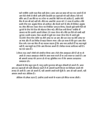 पाते य िक उनक
े पास पैसा नह होता । अगर आप इस बाधा को पार कर सकते ह तो
आप ऐसे लोग से मील आगे ह गे िज ह ने इन द ताओं को नह सीखा । ऐसे कई
मौक
े आए ह जब मने घर या टॉक या अपाटमट िबि डंग को ख़रीदा है, जबिक मेरी
बक म एक भी पाई नह थी । मने एक अपाटमट हाउस को 12 लाख म ख़रीदा । मने
इसक
े िलए एक अनुबंध िकया जो ख़रीदार और बेचने वाले क
े बीच म िलिखत अनुबंध
था । िफर मने एक लाख डॉलर का िडपॉिजट इकट्ठा िकया, िजससे मुझे बाक पैसे को
जुटाने क
े िलए 90 िदन क मोहलत िमल गई । मने ऐसा य िकया? य िक म
जानता था िक इसक असली क़ मत 20 लाख डॉलर थी । मने इस पैसे को कभी नह
जुटाया । इसक
े बजाय, िजस आदमी ने मुझे एक लाख डॉलर िदए थे उसने मुझे
50,000 डॉलर िदए तािक वह मेरी जगह पर आ जाए और इस तरह वह मेरी जगह पर
आ गया और म उस िनवेश से बाहर िनकल गया । और इस काम म मेरे क
ु ल जमा तीन
िदन लगे । एक बार िफर म यह कहना चाहता हँ िक आप या ख़रीदते ह यह मह वपूण
नह है, मह वपूण यह है िक आप िकतना जानते ह । िनवेश करना ख़रीदना नह है ।
यह एक ान है ।
3.िकस तरह माट लोग को संगिठत िकया जाए । ऐसे लोग समझदार होते ह जो या तो
अपने से यादा समझदार लोग क
े साथ काम करते ह या उ ह काम पर रखते ह । जब
भी आपको सलाह क ज़ रत हो तो यह सुिनि त कर ल िक आपका सलाहकार
समझदार हो ।
सीखने क
े िलए बहत क
ु छ है, परंतु इसक
े पुर कार भी बहत क़ मती हो सकते ह । अगर
आप इन द ताओं को नह सीखना चाहते ह तो आपको पहली िक़ म का िनवेशक बनने क
सलाह दी जाती है । आप जो जानते ह, वही आपक सबसे बड़ी पूँजी है । आप जो नह जानते, वही
आपका सबसे बड़ा जोिखम है ।
जोिखम तो हमेशा रहता है, इसिलए इससे बचने क
े बजाय इसे मैनेज करना सीख ।
 