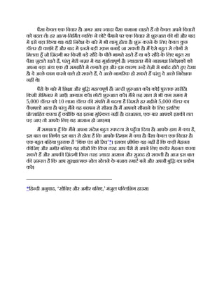 पैसा क
े वल एक िवचार है। अगर आप यादा पैसा कमाना चाहते ह तो क
े वल अपने िवचार
को बदल ल। हर आ म-िनिमत यि ने छोटे पैमाने पर एक िवचार से शु आत क थी और बाद
म इसे बड़ा िकया था। यही िनवेश क
े बारे म भी लागू होता है। शु करने क
े िलए क
े वल क
ु छ
डॉलर ही काफ़ ह और बाद म इनसे बड़ी रक़म बनाई जा सकती है। म ऐसे बहत से लोग से
िमलता हँ जो िज़ंदगी भर िकसी बड़े सौदे क
े पीछे भागते रहते ह या बड़े सौदे क
े िलए बहत सा
पैसा जुटाते रहते ह, परंतु मेरी नज़र म यह मूखतापूण है। यादातर मने नासमझ िनवेशक को
अपना बड़ा अंडा एक ही समझौते म लगाते हए और इस कारण उ ह तेज़ी से बबाद होते हए देखा
है। वे अ छे काम करने वाले हो सकते ह, वे अ छे नाग रक हो सकते ह परंतु वे अ छे िनवेशक
नह थे।
पैसे क
े बारे म िश ा और बुि मह वपूण ह। ज दी शु आत कर। कोई पु तक ख़रीद।
िकसी सेिमनार म जाएँ। अ यास कर। छोटी शु आत कर। मने छह साल से भी कम समय म
5,000 डॉलर को 10 लाख डॉलर क संपि म बदला है िजससे हर महीने 5,000 डॉलर का
क
ै श लो आता है। परंतु मने यह बचपन से सीखा है। म आपको सीखने क
े िलए इसिलए
ो सािहत करता हँ य िक यह इतना मुि कल नह है। दरअसल, एक बार आपको इसक लत
पड़ जाए तो आपक
े िलए यह आसान हो जाएगा।
म समझता हँ िक मने अपना संदेश बहत प ता से पहँचा िदया है। आपक
े हाथ म या है,
इस बात का िनणय इस बात से होता है िक आपक
े िदमाग़ म या है। पैसा क
े वल एक िवचार है।
एक बहत बिढ़या पु तक है ‘िथंक एंड ो रच’*। इसका शीषक यह नह है िक कड़ी मेहनत
क िजए और अमीर बिनए। यह सीख िक िकस तरह आप पैसे से अपने िलए कठोर मेहनत करवा
सकते ह और आपक िज़ंदगी िकस तरह यादा आसान और सुखद हो सकती है। आज इस बात
क ज़ रत है िक आप सुर ा मक खेल खेलने क
े बजाय माट बन और अपनी बुि का योग
कर।
*िह दी अनुवाद, ‘सोिचए और अमीर बिनए,’ मंजुल पि लिशंग हाउस।
 