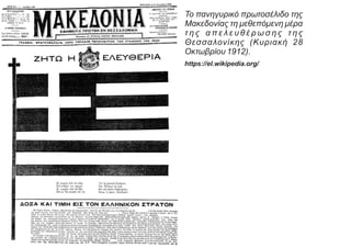Το πανηγυρικό πρωτοσέλιδο της
Μακεδονίας τη μεθεπόμενη μέρα
τ η ς α π ε λ ε υ θ έ ρ ω σ η ς τ η ς
Θεσσαλονίκης (Κυριακή 28
Οκτωβρίου 1912).
https://el.wikipedia.org/
 