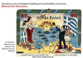 Και κάπως έτσι τα εδαφικά προβλήματα της Ελλάδας τέλειωσαν....
Μιλό λεπτό! Τέλειωσαν;
Η απελευ-
θέρωση των
νησιών του
Αιγαίου και της
Κρήτης
https://www.viadiplomacy.gr/
 