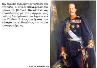 Την εξουσία ανέλαβαν οι πολιτικοί του
αντίπαλοι, οι οποίοι επανέφεραν στο
θρόνο το βασιλιά Κωνσταντίνο,
προκαλώντας με την ενέργειά τους
αυτή τη δυσαρέσκεια των Άγγλων και
των Γάλλων. Επίσης συνέχισαν τον
πόλεμο, αντικαθιστώντας την ηγεσία
του στρατεύματος.
https://el.wikipedia.org/
 