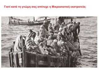 Γιατί κατά τη γνώμη σας απέτυχε η Μικρασιατική εκστρατεία;
 