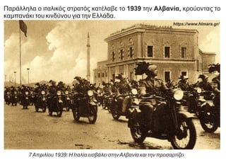 Παράλληλα ο ιταλικός στρατός κατέλαβε το 1939 την Αλβανία, κρούοντας το
καμπανάκι του κινδύνου για την Ελλάδα.
https://www.himara.gr/
7Απριλίου 1939: Η Ιταλία εισβάλει στηνΑλβανία και την προσαρτίζει
 