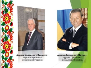 Леонід Макарович Кравчук –
перший Президент
незалежної України.
Леонід Данилович Кучма –
другий Президент
незалежної України.
 