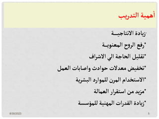 ‫يب‬‫ر‬‫التد‬‫همية‬‫ا‬
*
‫ـة‬‫ـ‬‫ـ‬‫ـ‬‫ـ‬‫ـ‬‫ي‬‫االنتاج‬‫يادة‬‫ز‬
*
‫ـة‬‫ـ‬‫ـ‬‫ـ‬‫ي‬‫المعنو‬ ‫ح‬‫و‬‫الر‬ ‫رفع‬
*
‫اف‬‫ر‬‫االش‬‫الي‬‫الحاجة‬‫تقليل‬
*
‫العمل‬‫واصابات‬‫حوادث‬ ‫معدالت‬‫تخفيض‬
*
‫ية‬‫ر‬‫البش‬‫للموارد‬‫ن‬‫المر‬‫االستخدام‬
*
‫العمالة‬‫ار‬‫ر‬‫استق‬‫من‬‫يد‬‫ز‬‫م‬
*
‫للمؤسسة‬‫المهنية‬‫ات‬‫ر‬‫القد‬ ‫يادة‬‫ز‬
8/30/2023 5
 