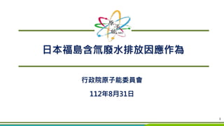 行政院原子能委員會
112年8月31日
日本福島含氚廢水排放因應作為
1
 