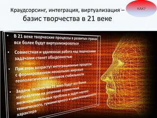 Краудсорсинг, интеграция, виртуализация –
базис творчества в 21 веке
КАК?
 