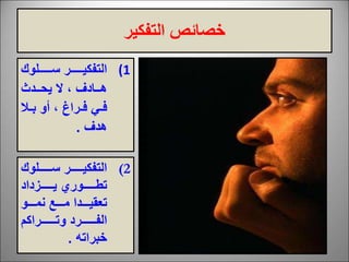 ‫التفكير‬ ‫خصائص‬
(1
‫سرررررررىون‬ ‫التفكيرررررررر‬
‫ررادم‬‫ر‬
‫ررد‬‫ر‬ ‫ي‬ ‫ال‬ ،
‫ر‬‫ر‬‫ف‬
‫ررا‬‫ر‬‫ف‬
‫رال‬‫ر‬‫ب‬ ‫أو‬ ،
‫دم‬
.
(2
‫سرررررررىون‬ ‫ررررررر‬‫ر‬‫التفكي‬
‫يررررررربداد‬ ‫رررررررور‬ ‫ت‬
‫ررررو‬‫ر‬‫نم‬ ‫ررررع‬‫ر‬‫م‬ ‫رررردا‬‫ر‬‫تعقي‬
‫ررررررررراك‬‫ر‬‫وت‬ ‫رررررررررد‬‫ر‬‫الف‬
‫خبراته‬
.
 