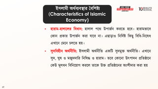 69
• হারাম-হালাললর বিধ্ান: হালাল পলর্ উপাজথন করলি হলি। হারামভালি
মকান প্রকার উপাজথন করা যালি না। এো়োও বনবদথষ্ট্ বকেু বিবধ্-বনলেধ্
এখালন মমলন চললি হয়।
• সুদবিহীন অর্থনীবি: ইসলামী অর্থনীবি একবি সুদমুি অর্থনীবি। এখালন
সুদ, ঘুে ও মজুদদাবর বনবেদ্ধ ও হারাম। িলি মকালনা উৎপাদন প্রবিষ্ঠালন
মকউ মূলধ্ন বিবনলয়াগ্ করলল িালক উি প্রবিষ্ঠালনর অংশীদার করা হয়
ইসলামী অর্থিযিিার বিবশষ্ট্য
(Characteristics of Islamic
Economy)
 