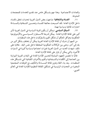 ‫االجتملاعيل‬ ‫والعلادات‬
‫ة‬
.
‫ليمجتمعات‬ ‫دمات‬ ‫ال‬ ‫لقديم‬ ‫عند‬ ‫خاد‬ ‫بشللللكظ‬ ‫مهم‬ ‫ا‬ ‫وه‬
‫المتنوعة‬
.
11
.
‫والشفافية‬ ‫الفسااد‬
:
‫بالاساد‬ ‫لتعيق‬ ‫لحديات‬ ‫العتبية‬ ‫الدول‬ ‫بع‬ ‫واجه‬
‫العامة‬ ‫اضدارة‬ ‫داخظ‬
.
‫للاحلة‬‫ل‬‫والمس‬ ‫للاافية‬‫ل‬‫الش‬ ‫للين‬‫ل‬‫ولحس‬ ‫للاد‬‫ل‬‫الاس‬ ‫معالجة‬ ‫للبح‬‫ل‬ ‫أ‬ ‫لقد‬
‫مهمة‬ ‫وسياسية‬ ‫قافية‬ ‫اعتبارات‬
.
12
.
‫السياسي‬ ‫السياق‬
:
‫يكون‬ ‫أن‬ ‫يمكن‬
‫يت‬ ‫لأ‬ ‫العتبية‬ ‫الدول‬ ‫في‬ ‫السياسية‬ ‫ليبيمة‬
‫العامة‬ ‫اضدارة‬ ‫قافة‬ ‫عية‬ ‫تبيت‬
.
‫واأليديولوجية‬ ‫السللللياسللللي‬ ‫االسللللتقتار‬ ‫لدرجة‬ ‫يمكن‬
‫المنظمات‬ ‫ه‬ ‫ه‬ ‫داخظ‬ ‫والسيوتيات‬ ‫القيم‬ ‫لشكظ‬ ‫أن‬ ‫الحكم‬ ‫وهياتظ‬ ‫الحكومية‬
.
‫من‬ ‫تبيت‬ ‫بشكظ‬ ‫تيف‬ ‫ل‬ ‫أن‬ ‫يمكن‬ ‫العتبية‬ ‫العامة‬ ‫اضدارة‬ ‫قافة‬ ‫أن‬ ‫ندرك‬ ‫أن‬ ‫المهم‬ ‫من‬
‫ب‬
‫البيد‬ ‫ناس‬ ‫داخظ‬ ‫تياة‬ ‫الم‬ ‫الحكومية‬ ‫الوتاالت‬ ‫بين‬ ‫وحتة‬ ،‫خت‬ ‫إلة‬ ‫يد‬
.
‫عية‬ ‫عالوة‬
‫السنوات‬ ‫في‬ ‫تبيتة‬ ‫وسياسية‬ ‫اجتماعية‬ ‫لليتات‬ ‫العتبية‬ ‫الدول‬ ‫من‬ ‫العديد‬ ‫شلهدت‬ ، ‫ل‬
‫العامة‬ ‫اضدارة‬ ‫قافة‬ ‫عية‬ ‫ت‬ ‫لؤ‬ ‫أن‬ ‫يمكن‬ ‫والتي‬ ،‫األخيتة‬
.
‫العامة‬ ‫اضدارة‬ ‫لتحسين‬ ‫ولة‬ ‫المب‬ ‫الجهود‬ ‫لتبمن‬ ‫ما‬ ‫ًا‬‫ب‬‫غال‬
‫ال‬ ‫العتبية‬ ‫البيدان‬ ‫في‬
‫نة‬ ‫موا‬
‫ه‬ ‫ه‬ ‫لشللللكظ‬ ‫التي‬ ‫الثقلافية‬ ‫واألعتام‬ ‫والقيم‬ ‫والشللللالافيلة‬ ‫الكالاحة‬ ‫إلة‬ ‫الحلاجلة‬ ‫بين‬
‫المنظملات‬
.
‫المجتمعية‬ ‫التوقعات‬ ‫مم‬ ‫والتكيف‬ ‫المسللللاحلة‬ ‫قافة‬ ‫ولعظيظ‬ ‫الثقة‬ ‫بناح‬ ‫يعد‬
‫الع‬ ‫في‬ ‫العامة‬ ‫لةدارة‬ ‫التنظيمية‬ ‫الثقافة‬ ‫لكيظ‬‫ل‬‫لش‬ ‫في‬ ‫لية‬‫ل‬‫التئيس‬ ‫التحديات‬ ‫من‬ ‫المتليتة‬
‫ا‬
‫لم‬
‫العتبي‬
.
 