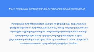 Իմացական գործընթացները մարդու հոգեկանի այն բարձրագույն
գործընթացներն ու գործողություններ են, որոնք ուղեղը կատարում է
արտաքին աշխարհից ստացած տեղեկատվության մշակման համար:
Այս գործողությունների միջոցով ուղեղը փոխազդում է իրեն
շրջապատող տեղեկատվության հետ, պահպանում է այն և վերլուծում
համապատասխան որոշումներ կայացնելու համար:
Ինչ է՞ իմացական գործընթացը, ինչու շեշտադրել դրանց զարգացումը
 
