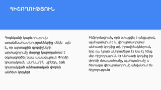 ՀԻՇՈՂՈՒԹՅՈՒՆ
Հոգեկանի կարևորագույն
առանձնահատկություններից մեկն այն
է, որ արտաքին գրգռիչների
արտացոլումը մարդը կարողանում է
օգտագործել նաև ապագայում: Փորձի
կուտակումն անհնարին կլիներ, եթե
կուտակված անհատական փորձն
անհետ կորչեր:
Ինֆորմացիան, որն ստացվել է անցյալում,
պահպանվում է և վերարտադրվում
անհատի կողմից այն իրավիճակներում,
երբ դա նրան անհրաժեշտ է: Սա էլ հենց
մեր հիշողությունն է: Անհատի կողմից իր
փորձի մտապահումը, պահպանումը և
հետագա վերարտադրումը անվանում են
հիշողություն:
 