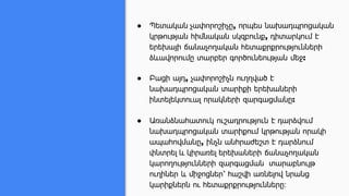 ● Պետական չափորոշիչը, որպես նախադպրոցական
կրթության հիմնական սկզբունք, դիտարկում է
երեխայի ճանաչողական հետաքրքրությունների
ձևավորումը տարբեր գործունեության մեջ:
● Բացի այդ, չափորոշիչն ուղղված է
նախադպրոցական տարիքի երեխաների
ինտելեկտուալ որակների զարգացմանը:
● Առանձնահատուկ ուշադրություն է դարձվում
նախադպրոցական տարիքում կրթության որակի
ապահովմանը, ինչն անհրաժեշտ է դարձնում
փնտրել և կիրառել երեխաների ճանաչողական
կարողությունների զարգացման տարաբնույթ
ուղիներ և միջոցներ՝ հաշվի առնելով նրանց
կարիքներն ու հետաքրքրությունները։
 