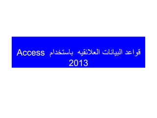 ‫باستخدام‬ ‫العالئقيه‬ ‫البيانات‬ ‫قواعد‬
Access
2013
 