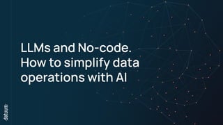 LLMs and No-code.
How to simplify data
operations with AI
 