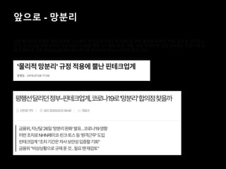 앞으로 - 망분리
내부 통신망과 연결된 내부 업무용 시스템은 인터넷(무선통신망 포함) 등 외부 통신망과 분리·차단, 접속을 금지하고
있다. 또 전산실 내에 위치한 정보처리시스템과 해당 시스템의 운영, 개발, 보안 목적으로 직접 접속하는 단말기에 대
해 인터넷 등 외부 통신망으로부터 물리적으로 분리해야 한다는 규정이 담겨 있다.
 