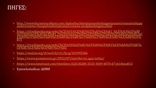 ΠΗΓΕΣ:
• http://www.byzantineathens.com/alpharhochiiotatauepsilonkappatauomicronnuiotakapp
aomicroniota-rhoupsilonthetamuomicroniota-nualphaomeganu.html
• https://el.wikipedia.org/wiki/%CE%91%CE%B3%CE%AF%CE%B1_%CE%A3%CE%BF
%CF%86%CE%AF%CE%B1_(%CE%9A%CF%89%CE%BD%CF%83%CF%84%CE%B1%C
E%BD%CF%84%CE%B9%CE%BD%CE%BF%CF%8D%CF%80%CE%BF%CE%BB%CE%
B7)
• https://el.wikipedia.org/wiki/%CE%9A%CE%B1%CF%84%CE%B1%CE%BA%CF%8C%
CE%BC%CE%B2%CE%B5%CF%82
• https://wol.jw.org/el/wol/d/r11/lp-g/101995566
• https://www.pemptousia.gr/2022/07/istoriko-tis-agia-sofias/
• https://www.timetoast.com/timelines/62618200-3533-4509-8f70-d71618eea815
• Εγκυκλοπαίδεια: ΔΟΜΗ
 