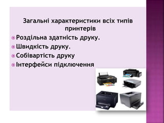 Загальні характеристики всіх типів
принтерів
 Роздільна здатність друку.
 Швидкість друку.
 Собівартість друку
 Інтерф...