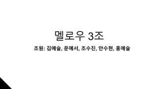 멜로우 3조
조원: 김예슬, 문예서, 조수진, 안수현, 홍예슬
 