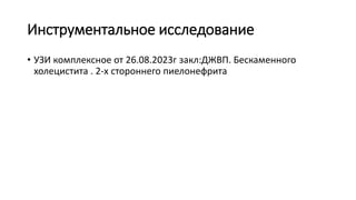 Инструментальное исследование
• УЗИ комплексное от 26.08.2023г закл:ДЖВП. Бескаменного
холецистита . 2-х стороннего пиелонефрита
 
