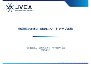 Copyright © Japan Venture Capital Association all rights reserved. 1
一般社団法人 日本ベンチャーキャピタル協会
2023年9月
急成⾧を遂げる日本のスタートアップ市場
 